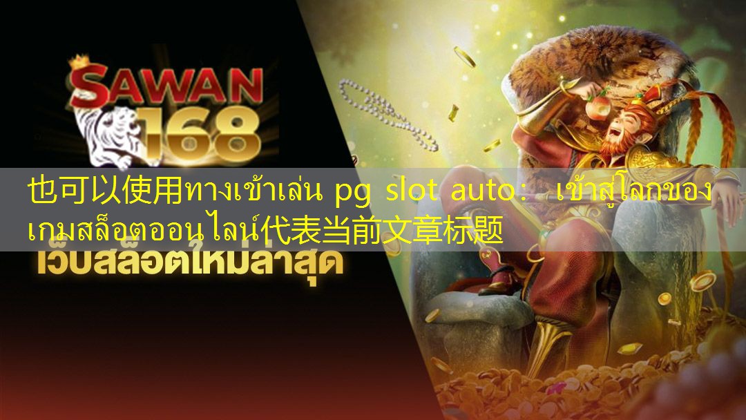 ทางเข้าเล่น pg slot auto： เข้าสู่โลกของเกมสล็อตออนไลน์